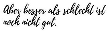Aber besser als schlecht ist noch nicht gut.